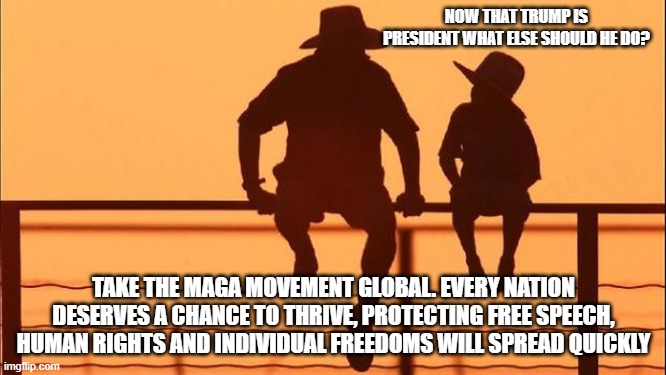 Cowboy wisdom, beat down the globalist elite | NOW THAT TRUMP IS PRESIDENT WHAT ELSE SHOULD HE DO? TAKE THE MAGA MOVEMENT GLOBAL. EVERY NATION DESERVES A CHANCE TO THRIVE, PROTECTING FREE SPEECH, HUMAN RIGHTS AND INDIVIDUAL FREEDOMS WILL SPREAD QUICKLY | image tagged in cowboy father and son,cowboy wisdom,globalists,hold them accountable,maga,conservative values | made w/ Imgflip meme maker