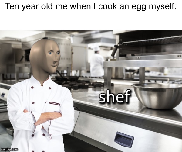 Simplist of the simplest | Ten year old me when I cook an egg myself: | image tagged in meme man shef,ten years old,life,memes | made w/ Imgflip meme maker