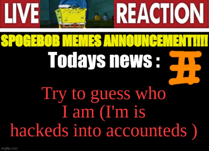 Blehhh :3 | Try to guess who I am (I'm is hackeds into accounteds ) | image tagged in spogebob_memes news | made w/ Imgflip meme maker