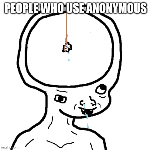 "I lik 2 B sekret." | PEOPLE WHO USE ANONYMOUS | image tagged in dumb wojak | made w/ Imgflip meme maker