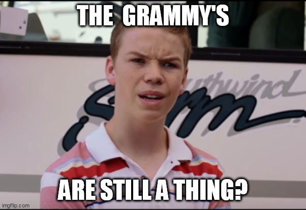 The Grammy's are Still a Thing? | THE  GRAMMY'S; ARE STILL A THING? | image tagged in you guys are still getting paid short ver | made w/ Imgflip meme maker