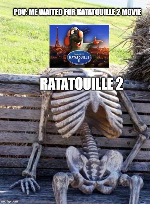 I sequel I wanted for a very long time | POV: ME WAITED FOR RATATOUILLE 2 MOVIE; RATATOUILLE 2 | image tagged in memes,waiting skeleton | made w/ Imgflip meme maker