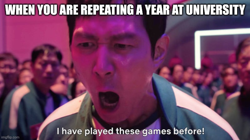 I've Played These Games Before | WHEN YOU ARE REPEATING A YEAR AT UNIVERSITY | image tagged in i've played these games before | made w/ Imgflip meme maker