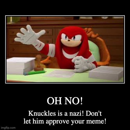 im outta ideas AGAIN! | OH NO! | Knuckles is a nazi! Don't let him approve your meme! | image tagged in funny,demotivationals,memes,knuckles,sonic,nazi | made w/ Imgflip demotivational maker