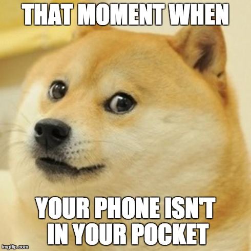 Doge Meme | THAT MOMENT WHEN YOUR PHONE ISN'T IN YOUR POCKET | image tagged in memes,doge | made w/ Imgflip meme maker