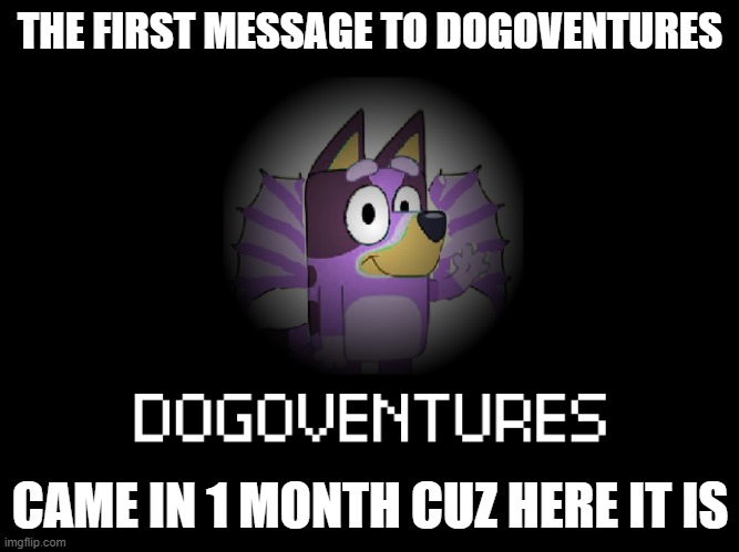 Dogoventures First Image | THE FIRST MESSAGE TO DOGOVENTURES; CAME IN 1 MONTH CUZ HERE IT IS | image tagged in the dogoventures logo,bluey,liberty | made w/ Imgflip meme maker