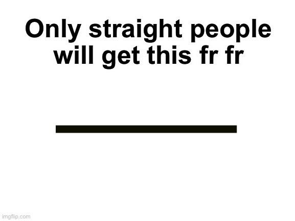 Only Straight people can get this meme | Only straight people will get this fr fr | image tagged in blank white template | made w/ Imgflip meme maker