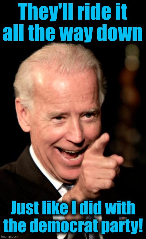 Smilin Biden Meme | They'll ride it
all the way down Just like I did with
the democrat party! | image tagged in memes,smilin biden | made w/ Imgflip meme maker