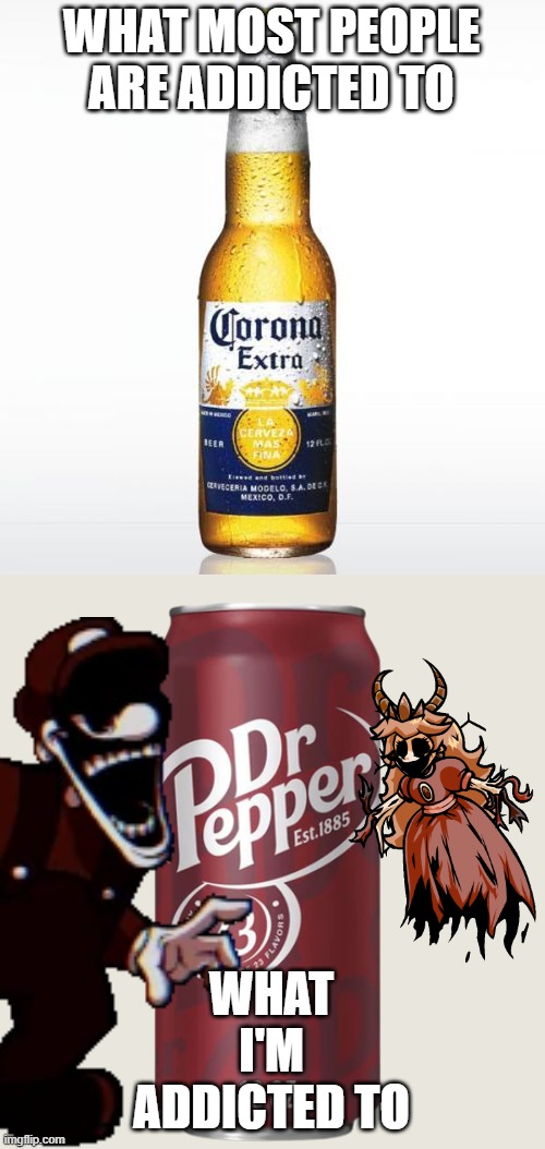 I'm addicted to Dr. Pepper | WHAT MOST PEOPLE ARE ADDICTED TO; WHAT I'M ADDICTED TO | image tagged in memes,corona | made w/ Imgflip meme maker