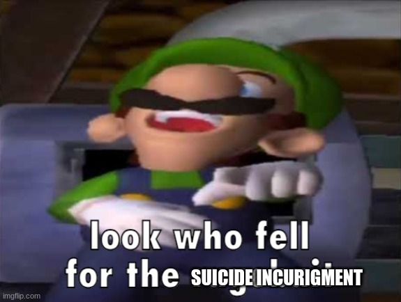 Look who fell for the ragebait | SUICIDE INCURIGMENT | image tagged in look who fell for the ragebait | made w/ Imgflip meme maker