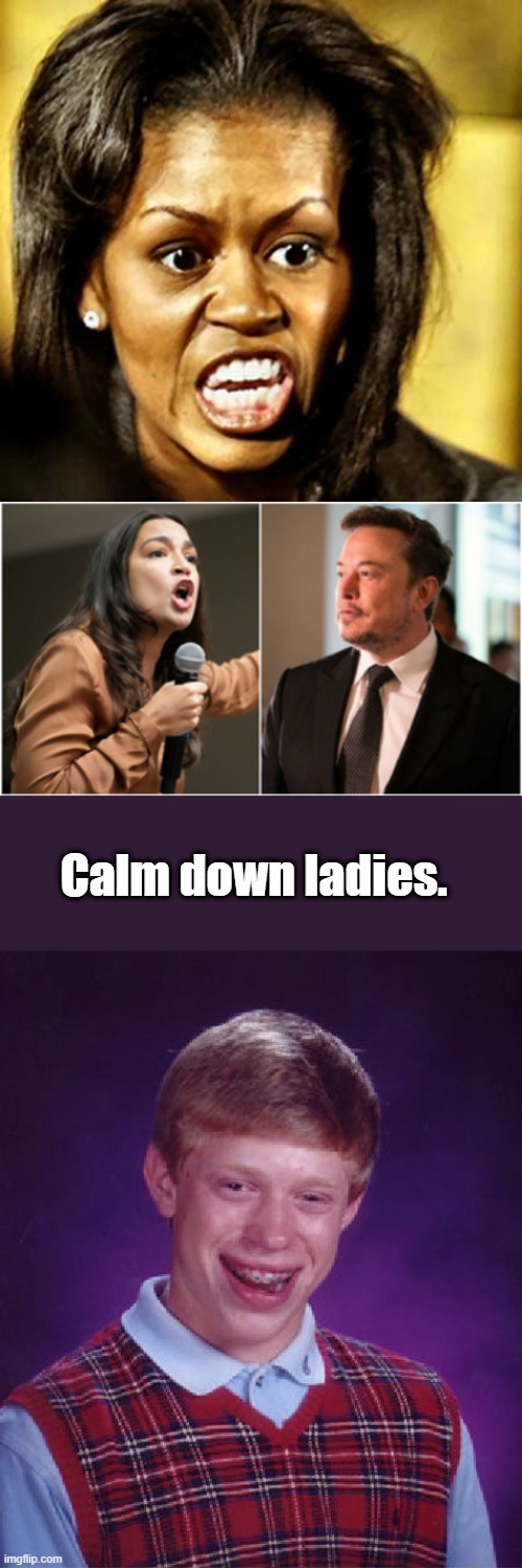 Calm down ladies. | image tagged in memes,bad luck brian | made w/ Imgflip meme maker