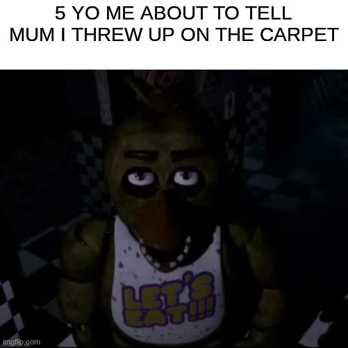 she's pissed | 5 YO ME ABOUT TO TELL MUM I THREW UP ON THE CARPET | image tagged in fnaf,memes,funny,five nights at freddys | made w/ Imgflip meme maker