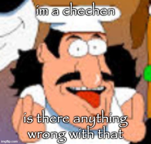 heh.. c*echen. | im a chechen; is there anything wrong with that | image tagged in vinesauce in pizza tower real | made w/ Imgflip meme maker