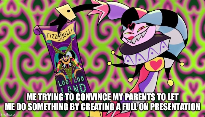 lol can anyone relate | ME TRYING TO CONVINCE MY PARENTS TO LET ME DO SOMETHING BY CREATING A FULL ON PRESENTATION | image tagged in helluva boss | made w/ Imgflip meme maker