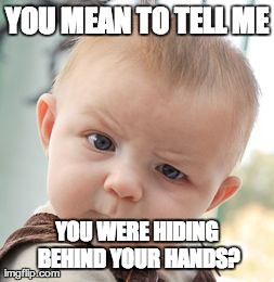 Skeptical Baby | YOU MEAN TO TELL ME YOU WERE HIDING BEHIND YOUR HANDS? | image tagged in memes,skeptical baby | made w/ Imgflip meme maker