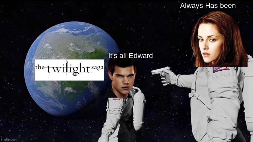 IT'S ALL EDWARD | Always Has been; It's all Edward | image tagged in memes,always has been | made w/ Imgflip meme maker