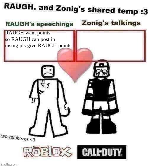 Need 10,000 and currently at 4,000 | RAUGH want points so RAUGH can post in msmg pls give RAUGH points | image tagged in raugh and zonig's shared temp 3 | made w/ Imgflip meme maker