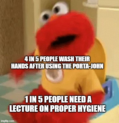 bathroom etiquette | 4 IN 5 PEOPLE WASH THEIR HANDS AFTER USING THE PORTA-JOHN; 1 IN 5 PEOPLE NEED A LECTURE ON PROPER HYGIENE | image tagged in elmo toilet | made w/ Imgflip meme maker