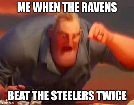 Mr incredible mad | ME WHEN THE RAVENS; BEAT THE STEELERS TWICE | image tagged in mr incredible mad | made w/ Imgflip meme maker