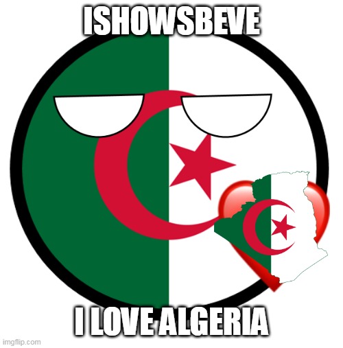 we love algeria | ISHOWSBEVE; I LOVE ALGERIA | image tagged in algeria | made w/ Imgflip meme maker