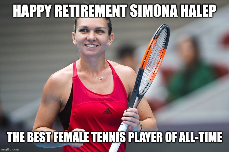 as a Romanian this really fkng hurts :') | HAPPY RETIREMENT SIMONA HALEP; THE BEST FEMALE TENNIS PLAYER OF ALL-TIME | image tagged in simona halep,tennis | made w/ Imgflip meme maker