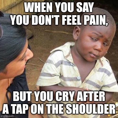 No Pain? | WHEN YOU SAY YOU DON'T FEEL PAIN, BUT YOU CRY AFTER A TAP ON THE SHOULDER | image tagged in memes,third world skeptical kid | made w/ Imgflip meme maker