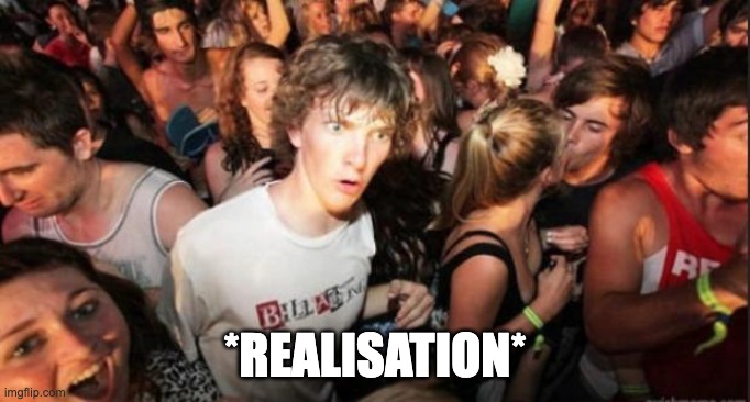 Sudden Realisation Studenr | *REALISATION* | image tagged in sudden realisation studenr | made w/ Imgflip meme maker