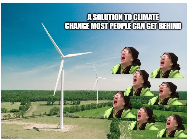 screaming turbines | A SOLUTION TO CLIMATE CHANGE MOST PEOPLE CAN GET BEHIND | image tagged in climatechange | made w/ Imgflip meme maker