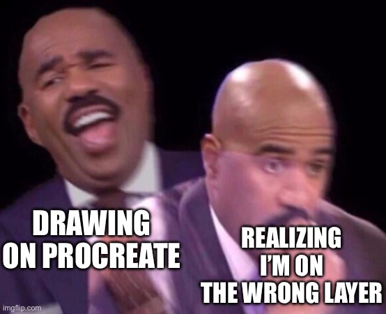 I hate when this happens | REALIZING I’M ON THE WRONG LAYER; DRAWING ON PROCREATE | image tagged in steve harvey laughing serious,art,digital art,procreate,layer | made w/ Imgflip meme maker