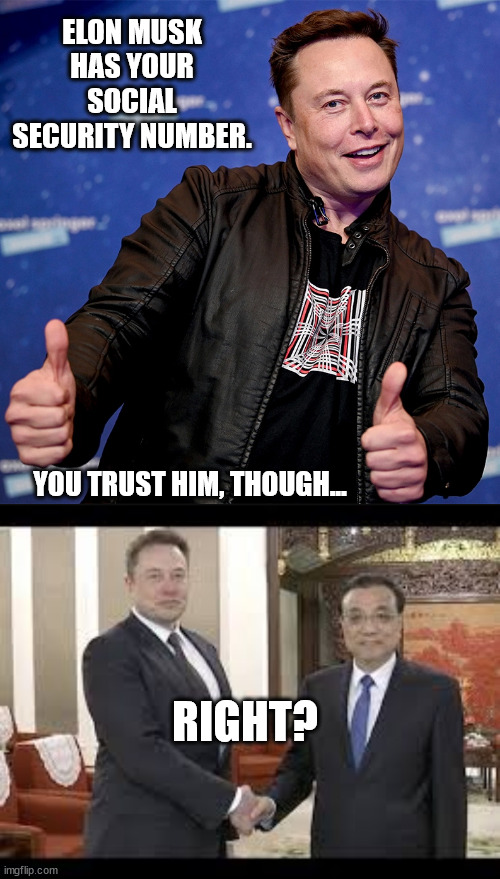 Donald Trump sold us out. | ELON MUSK HAS YOUR SOCIAL SECURITY NUMBER. YOU TRUST HIM, THOUGH... RIGHT? | image tagged in elon musk chinese operative,idiot trump,musk plays trump | made w/ Imgflip meme maker