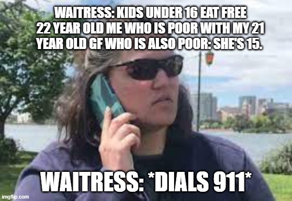 bbq becky | WAITRESS: KIDS UNDER 16 EAT FREE
22 YEAR OLD ME WHO IS POOR WITH MY 21 YEAR OLD GF WHO IS ALSO POOR: SHE'S 15. WAITRESS: *DIALS 911* | image tagged in karen on phone | made w/ Imgflip meme maker