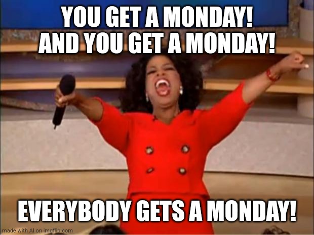 Monday | YOU GET A MONDAY! AND YOU GET A MONDAY! EVERYBODY GETS A MONDAY! | image tagged in memes,oprah you get a | made w/ Imgflip meme maker