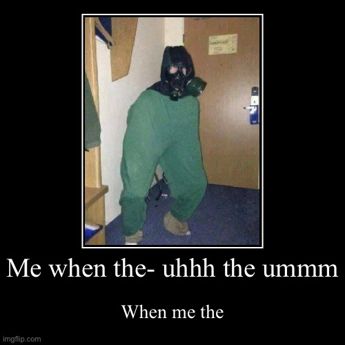 Me when nuclear war | Me when the- uhhh the ummm | When me the | image tagged in funny,demotivationals | made w/ Imgflip demotivational maker