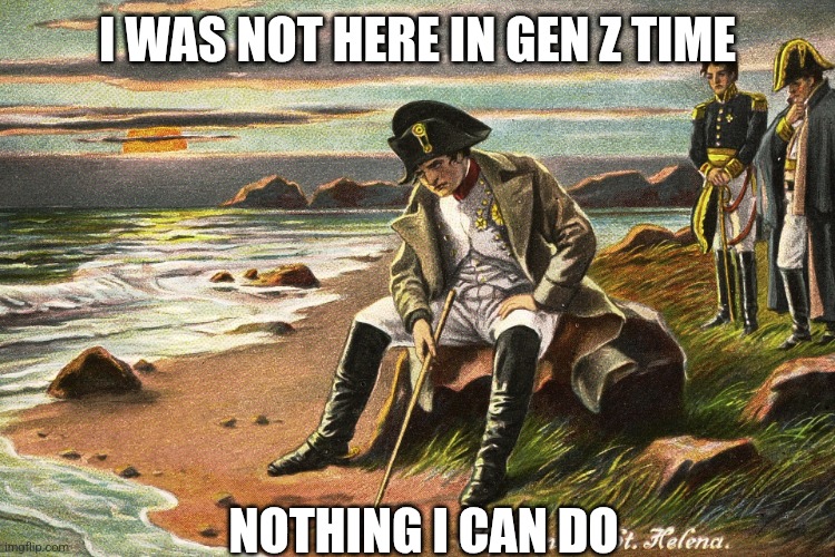 I WAS NOT HERE IN GEN Z TIME NOTHING I CAN DO | image tagged in there is nothing we can do | made w/ Imgflip meme maker