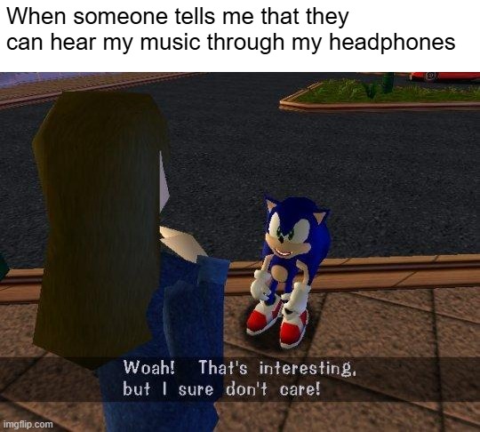 Dont care | When someone tells me that they can hear my music through my headphones | image tagged in woah that's interesting but i sure dont care | made w/ Imgflip meme maker