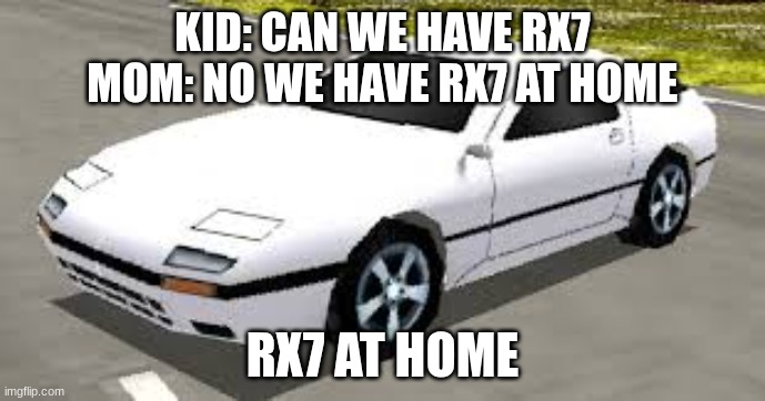 Mazda RX7 Rumblesushi 3D | KID: CAN WE HAVE RX7
MOM: NO WE HAVE RX7 AT HOME; RX7 AT HOME | image tagged in mazda rx7 rumblesushi 3d | made w/ Imgflip meme maker