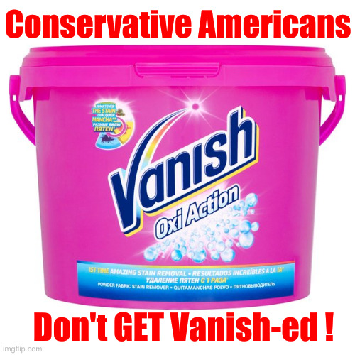 Just Keep Scrubbing, It'll Get Clean | Conservative Americans; Don't GET Vanish-ed ! | image tagged in vanish,political meme,politics,funny memes,funny,conservatives | made w/ Imgflip meme maker