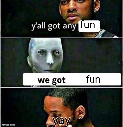 yall got any | fun fun yay | image tagged in yall got any | made w/ Imgflip meme maker