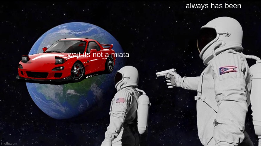 Always Has Been | always has been; wait its not a miata | image tagged in memes,always has been | made w/ Imgflip meme maker