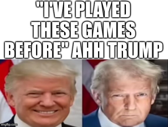 IVE PLAYED THESE GAMES BFORE AHH TRUMP | "I'VE PLAYED THESE GAMES BEFORE" AHH TRUMP | image tagged in blank white template | made w/ Imgflip meme maker