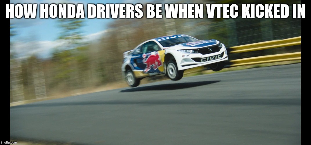 am I wrong | HOW HONDA DRIVERS BE WHEN VTEC KICKED IN | image tagged in honda civic rally vtec,car memes | made w/ Imgflip meme maker