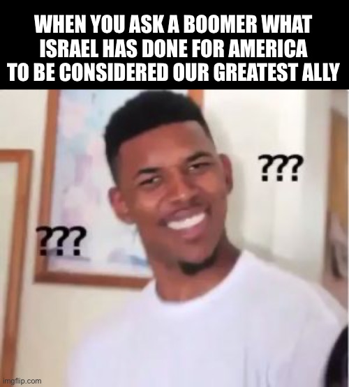 Nick Young | WHEN YOU ASK A BOOMER WHAT ISRAEL HAS DONE FOR AMERICA TO BE CONSIDERED OUR GREATEST ALLY | image tagged in nick young,memes,israel,shitpost,funny,lol | made w/ Imgflip meme maker