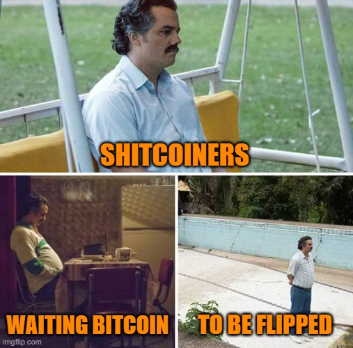 waiting bitcoin to be flipped | SHITCOINERS; WAITING BITCOIN; TO BE FLIPPED | image tagged in memes,sad pablo escobar | made w/ Imgflip meme maker