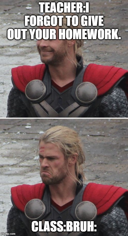 Thor happy then sad | TEACHER:I FORGOT TO GIVE OUT YOUR HOMEWORK. CLASS:BRUH: | image tagged in thor happy then sad | made w/ Imgflip meme maker