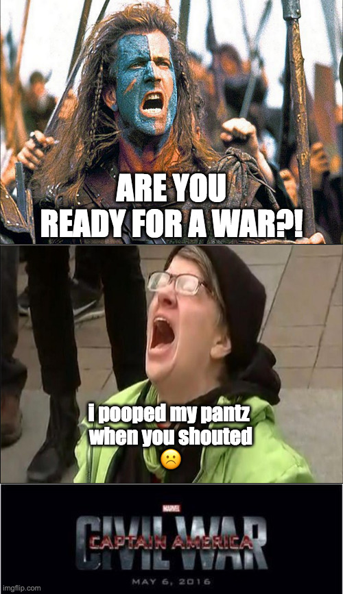 braveheart vs blue-haired liberals | ARE YOU READY FOR A WAR?! i pooped my pantz 
when you shouted
☹️ | image tagged in bravehearts,liberals,blue-haired,ww3 | made w/ Imgflip meme maker