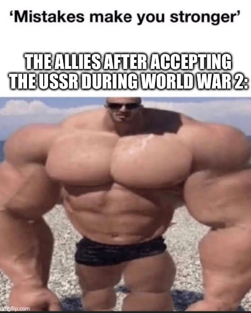 The Soviets forced communism into Eastern Europe after “liberating” it from the Nazi scumbags | THE ALLIES AFTER ACCEPTING THE USSR DURING WORLD WAR 2: | image tagged in mistakes make you stronger | made w/ Imgflip meme maker