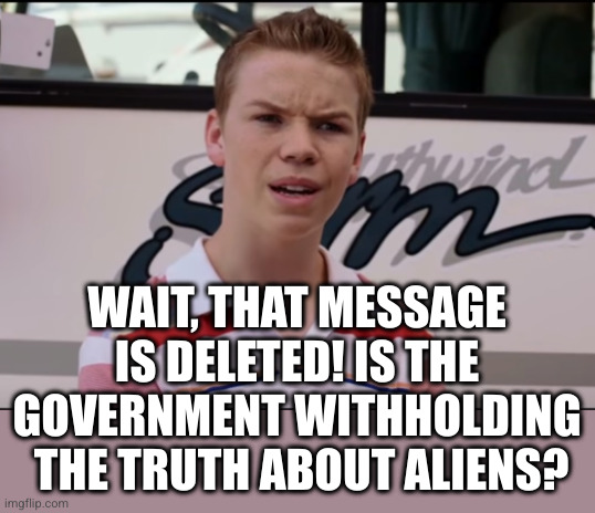 You Guys are Getting Paid | WAIT, THAT MESSAGE IS DELETED! IS THE GOVERNMENT WITHHOLDING  THE TRUTH ABOUT ALIENS? | image tagged in you guys are getting paid | made w/ Imgflip meme maker