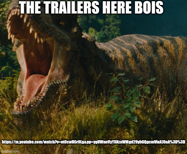 THE TRAILERS HERE BOIS; https://m.youtube.com/watch?v=ot0cwH6r0Lg&pp=ygUWanVyYXNzaWMgd29ybGQgcmViaXJ0aA%3D%3D | made w/ Imgflip meme maker