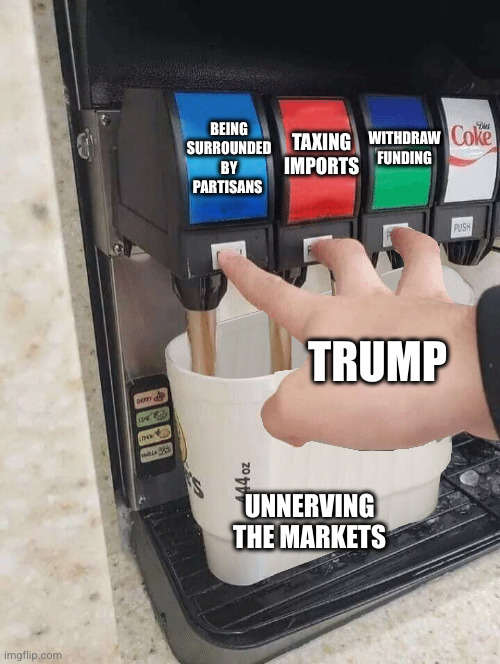 Pushing three soda buttons | WITHDRAW FUNDING TAXING IMPORTS BEING SURROUNDED BY PARTISANS TRUMP UNNERVING THE MARKETS | image tagged in pushing three soda buttons | made w/ Imgflip meme maker