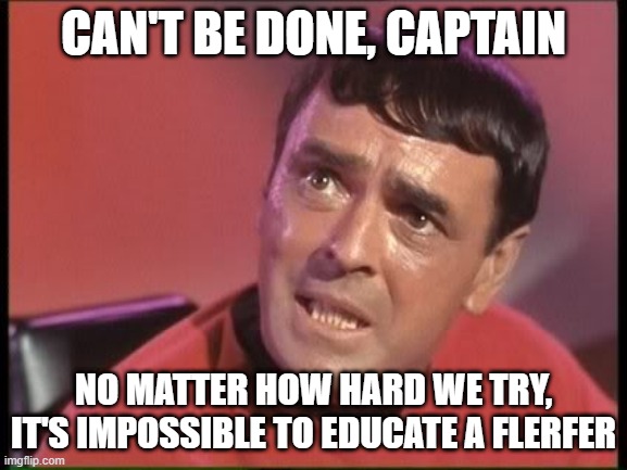 Can't be done, captain educating a flerfer | CAN'T BE DONE, CAPTAIN; NO MATTER HOW HARD WE TRY, IT'S IMPOSSIBLE TO EDUCATE A FLERFER | image tagged in scotty,flat earth | made w/ Imgflip meme maker